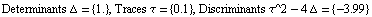 Determinants Δ =  {1.} , Traces τ =  {0.1} , Discriminants τ^2 - 4 Δ =  {-3.99}