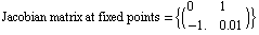 Jacobian matrix at fixed points =  {( {{0, 1}, {-1., 0.01}} )}