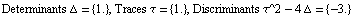 Determinants Δ =  {1.} , Traces τ =  {1.} , Discriminants τ^2 - 4 Δ =  {-3.}