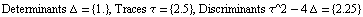 Determinants Δ =  {1.} , Traces τ =  {2.5} , Discriminants τ^2 - 4 Δ =  {2.25}